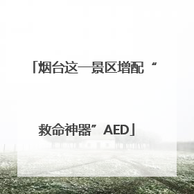 烟台这一景区增配“救命神器”AED