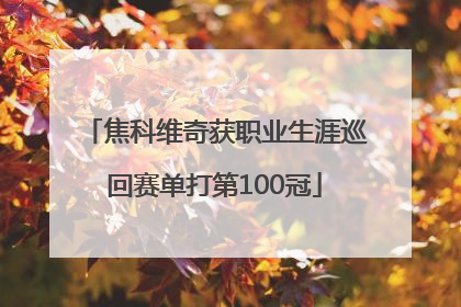 焦科维奇获职业生涯巡回赛单打第100冠