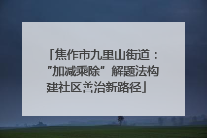 焦作市九里山街道：“加减乘除”解题法构建社区善治新路径