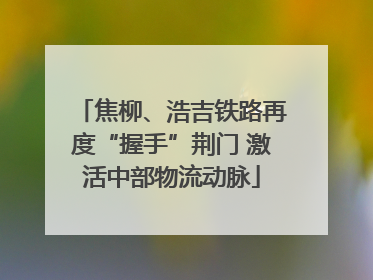 焦柳、浩吉铁路再度“握手”荆门 激活中部物流动脉