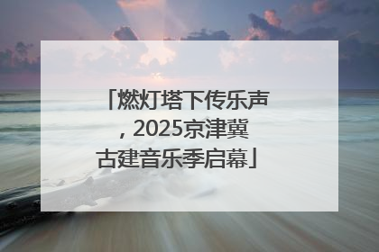 燃灯塔下传乐声，2025京津冀古建音乐季启幕