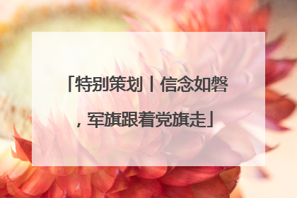 特别策划丨信念如磐，军旗跟着党旗走