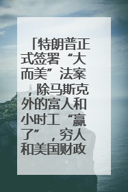 特朗普正式签署“大而美”法案，除马斯克外的富人和小时工“赢了”，穷人和美国财政“输了”