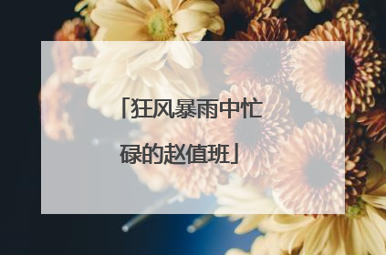 狂风暴雨中忙碌的赵值班
