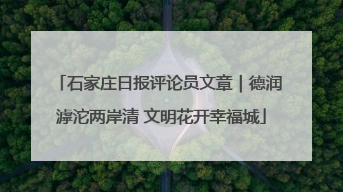 石家庄日报评论员文章｜德润滹沱两岸清 文明花开幸福城