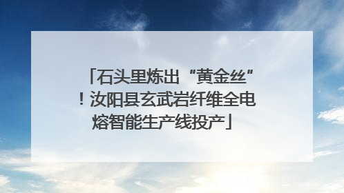 石头里炼出“黄金丝”！汝阳县玄武岩纤维全电熔智能生产线投产