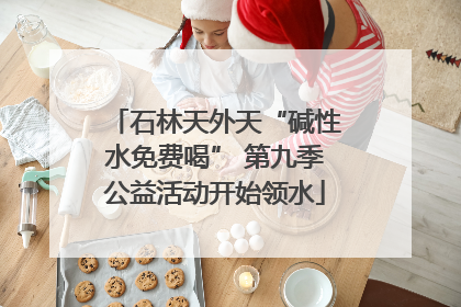 石林天外天“碱性水免费喝” 第九季公益活动开始领水