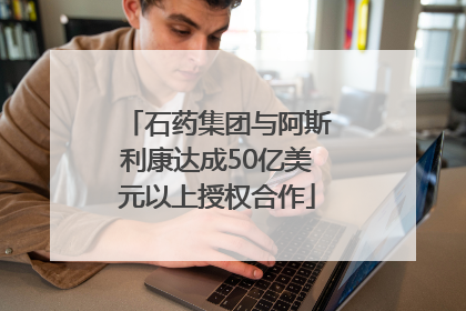 石药集团与阿斯利康达成50亿美元以上授权合作