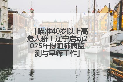 瞄准40岁以上高危人群！辽宁启动2025年慢阻肺病监测与早筛工作