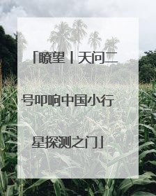 瞭望丨天问二号叩响中国小行星探测之门
