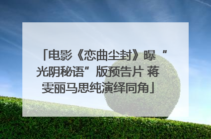 电影《恋曲尘封》曝“光阴秘语”版预告片 蒋雯丽马思纯演绎同角