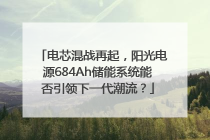电芯混战再起，阳光电源684Ah储能系统能否引领下一代潮流？