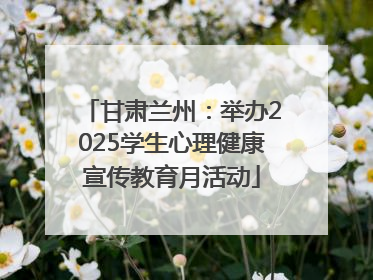 甘肃兰州：举办2025学生心理健康宣传教育月活动