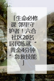 生命必修课 邻里守护者！六合社区20名居民练就“黄金4分钟”急救技能