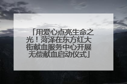 用爱心点亮生命之光！菏泽在东方红大街献血服务中心开展无偿献血启动仪式