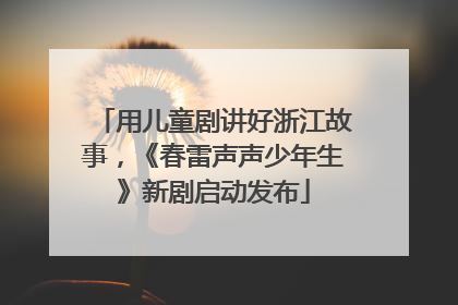 用儿童剧讲好浙江故事，《春雷声声少年生》新剧启动发布