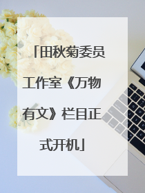 田秋菊委员工作室《万物有文》栏目正式开机