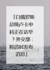 白俄罗斯总统卢卡申科正在访华？外交部：将适时发布消息