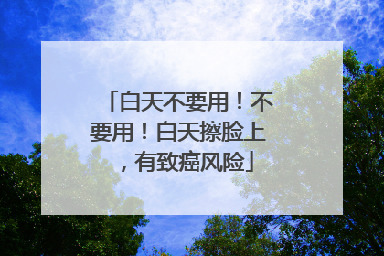 白天不要用！不要用！白天擦脸上，有致癌风险