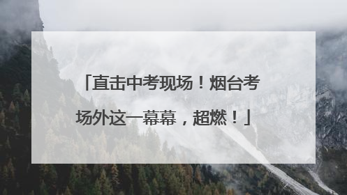 直击中考现场！烟台考场外这一幕幕，超燃！