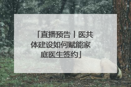 直播预告丨医共体建设如何赋能家庭医生签约