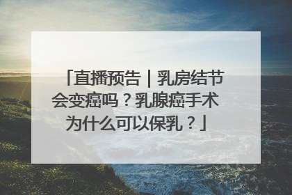 直播预告｜乳房结节会变癌吗？乳腺癌手术为什么可以保乳？
