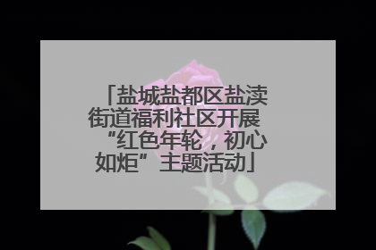 盐城盐都区盐渎街道福利社区开展“红色年轮，初心如炬”主题活动