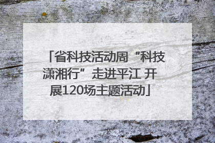 省科技活动周“科技潇湘行”走进平江 开展120场主题活动