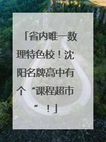 省内唯一数理特色校！沈阳名牌高中有个“课程超市”！