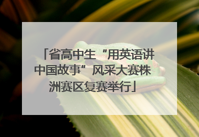 省高中生“用英语讲中国故事”风采大赛株洲赛区复赛举行