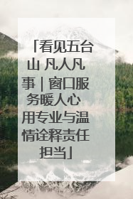 看见五台山 凡人凡事｜窗口服务暖人心 用专业与温情诠释责任担当