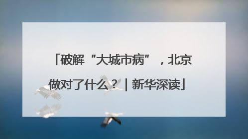 破解“大城市病”，北京做对了什么？｜新华深读