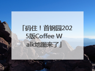 码住！首钢园2025版Coffee Walk地图来了