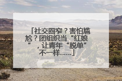 社交圈窄？害怕尴尬？团组织当“红娘”，让青年“脱单”不一样……