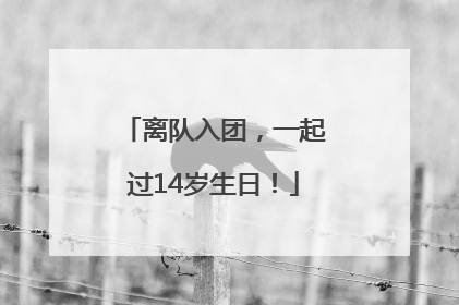 离队入团，一起过14岁生日！
