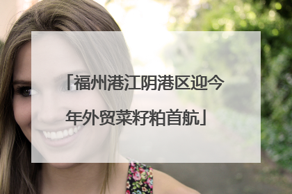 福州港江阴港区迎今年外贸菜籽粕首航