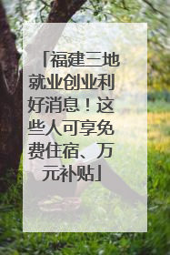 福建三地就业创业利好消息！这些人可享免费住宿、万元补贴