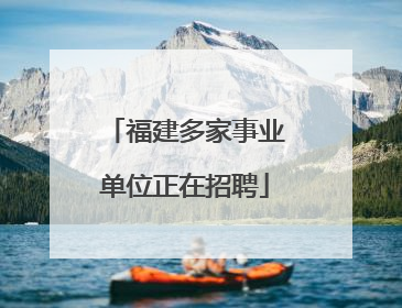 福建多家事业单位正在招聘