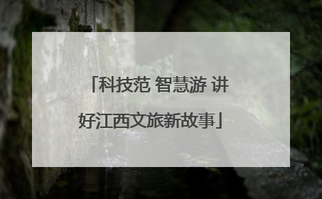 科技范 智慧游 讲好江西文旅新故事