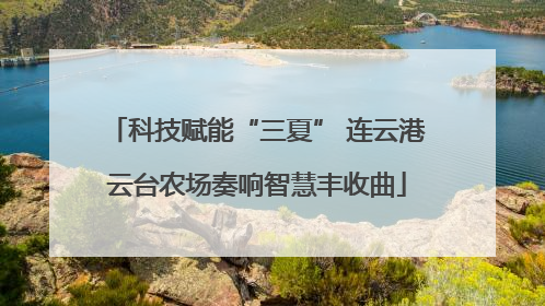科技赋能“三夏” 连云港云台农场奏响智慧丰收曲