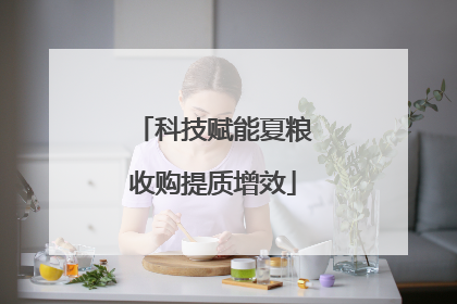 科技赋能夏粮收购提质增效