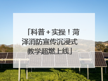 科普＋实操！菏泽消防宣传沉浸式教学超燃上线