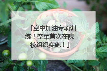 空中加油专项训练！空军首次在院校组织实施！