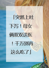 突然上吐下泻！母女俩双双送医！千万别再这么吃了