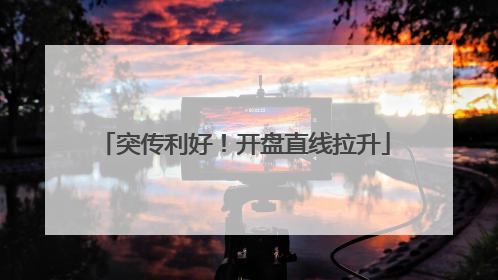 突传利好！开盘直线拉升