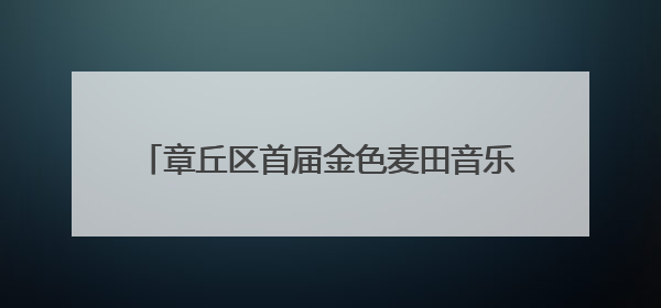 章丘区首届金色麦田音乐会在宁家埠火热上演！