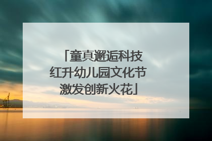 童真邂逅科技 红升幼儿园文化节激发创新火花