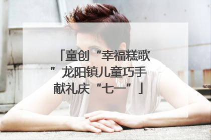 童创“幸福糕歌”龙阳镇儿童巧手献礼庆“七一”