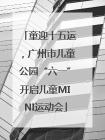 童迎十五运，广州市儿童公园“六一”开启儿童MINI运动会