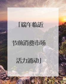 端午临近 节前消费市场活力涌动
